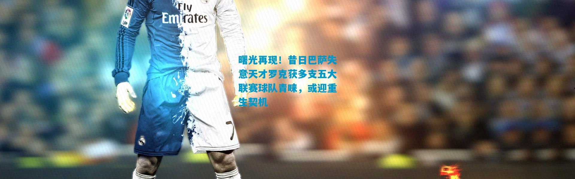 曙光再现！昔日巴萨失意天才罗克获多支五大联赛球队青睐，或迎重生契机