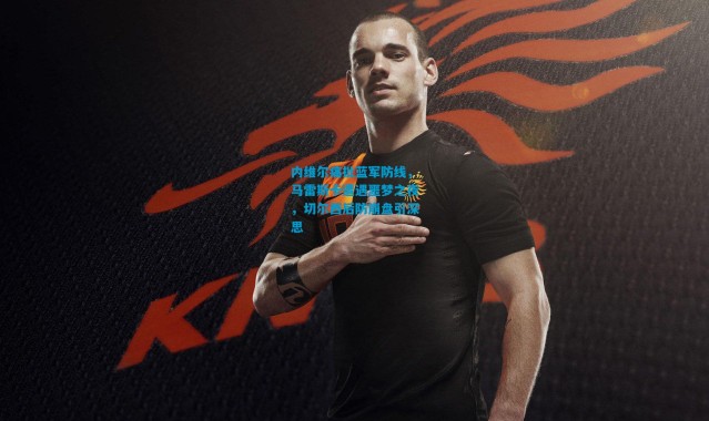 内维尔痛批蓝军防线，马雷斯卡遭遇噩梦之夜，切尔西后防崩盘引深思