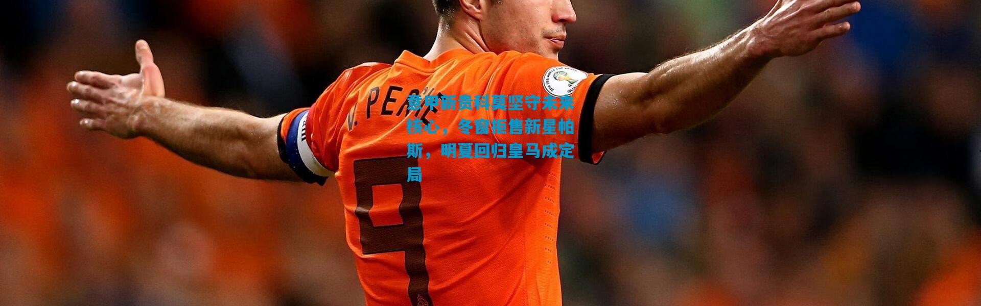 意甲新贵科莫坚守未来核心，冬窗拒售新星帕斯，明夏回归皇马成定局