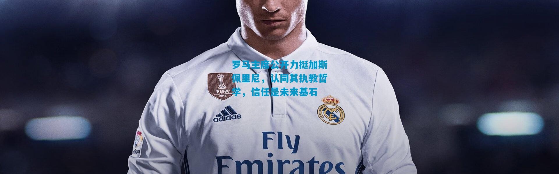 罗马主席公开力挺加斯佩里尼，认同其执教哲学，信任是未来基石