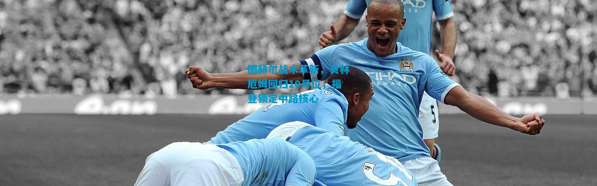 图赫尔战术革新，贝林厄姆回归10号位，福登锁定中路核心