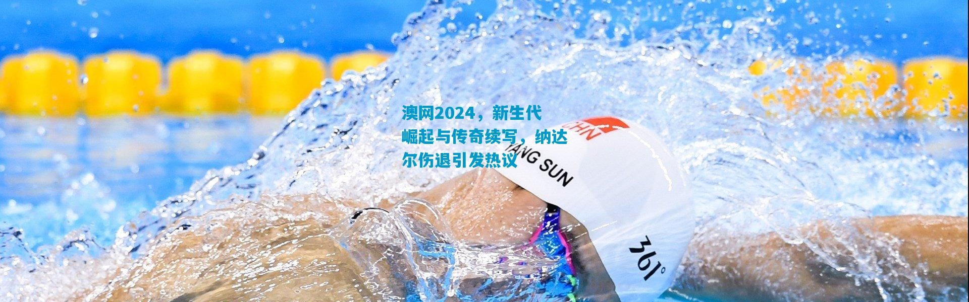 澳网2024，新生代崛起与传奇续写，纳达尔伤退引发热议