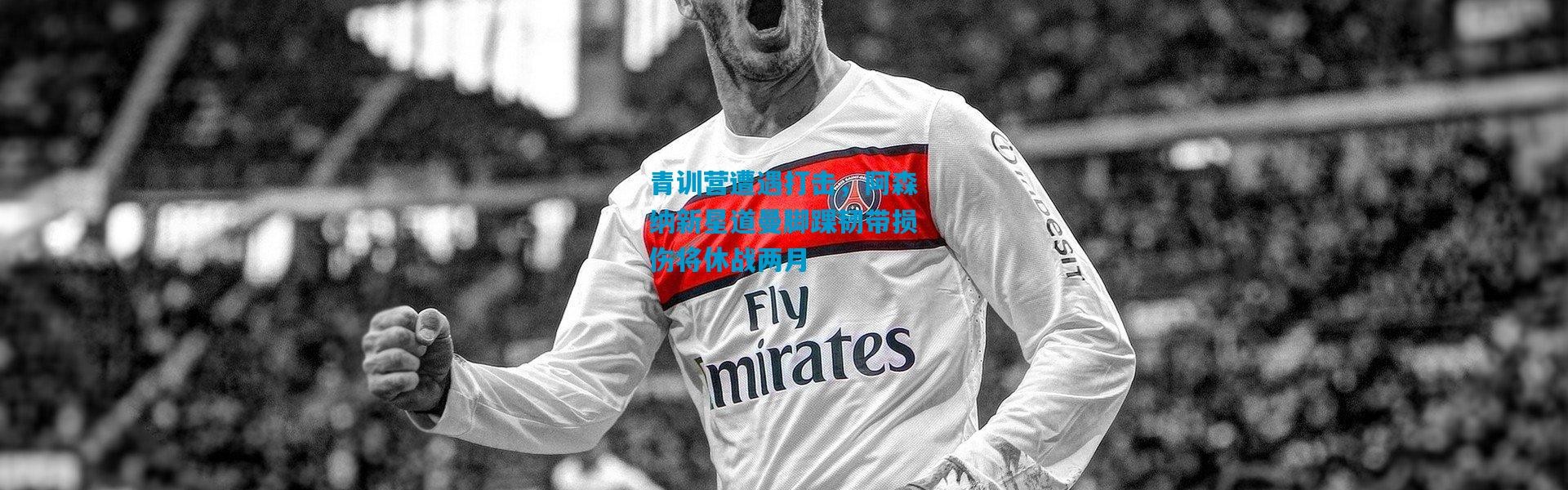 青训营遭遇打击，阿森纳新星道曼脚踝韧带损伤将休战两月