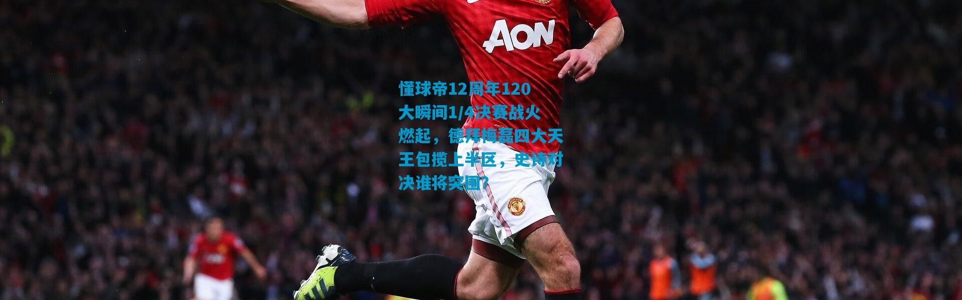 懂球帝12周年120大瞬间1/4决赛战火燃起，德拜梅磊四大天王包揽上半区，史诗对决谁将突围？