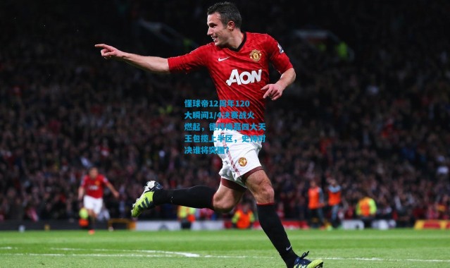 懂球帝12周年120大瞬间1/4决赛战火燃起，德拜梅磊四大天王包揽上半区，史诗对决谁将突围？