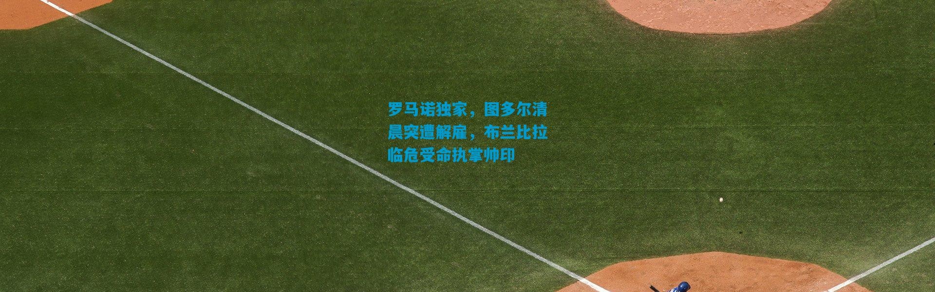 罗马诺独家，图多尔清晨突遭解雇，布兰比拉临危受命执掌帅印