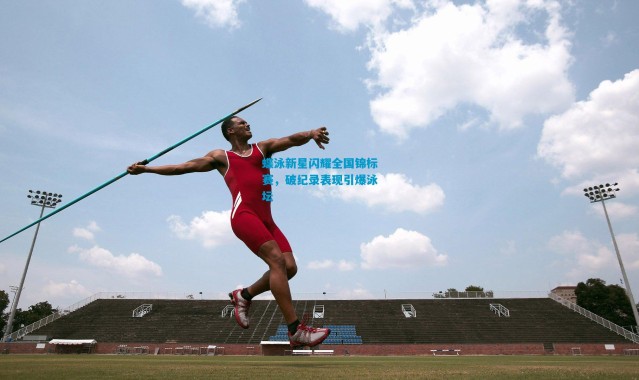 蝶泳新星闪耀全国锦标赛，破纪录表现引爆泳坛