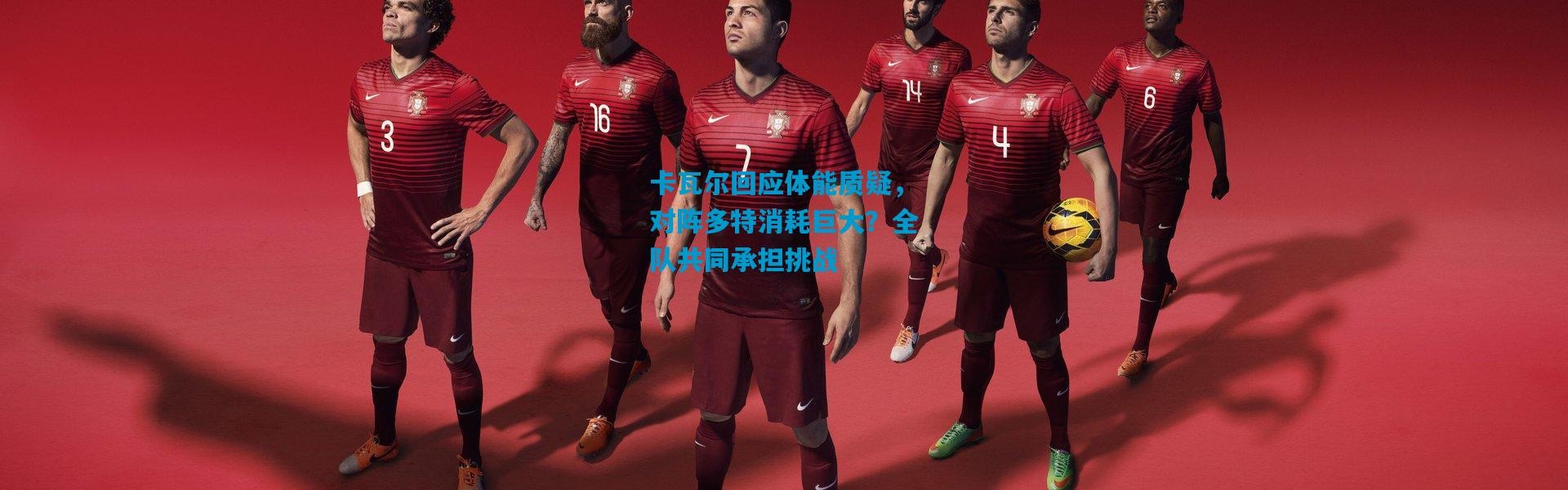 卡瓦尔回应体能质疑，对阵多特消耗巨大？全队共同承担挑战