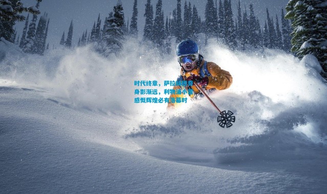 时代终章，萨拉赫传奇身影渐远，利物浦小雷感慨辉煌必有落幕时