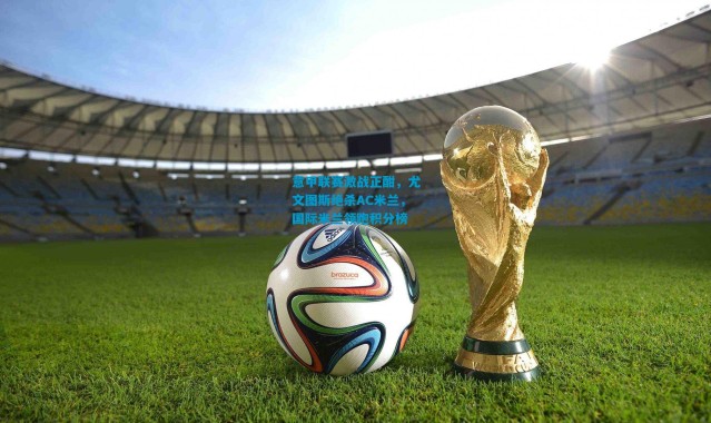 意甲联赛激战正酣，尤文图斯绝杀AC米兰，国际米兰领跑积分榜