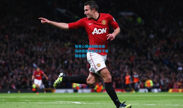 体育心理成制胜关键 运动员如何在高压下突破自我？