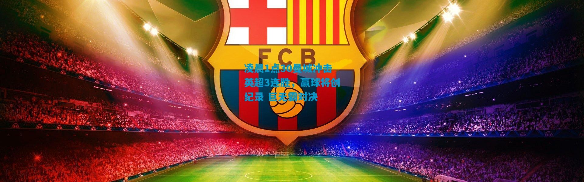 凌晨1点30曼城冲击英超3连胜，赢球将创纪录 巨无霸对决