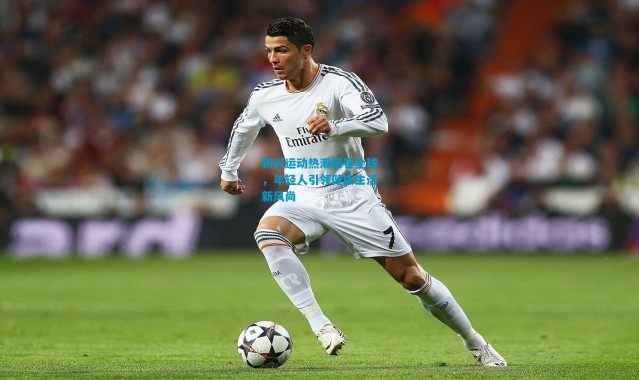 新兴运动热潮席卷全球，年轻人引领健康生活新风尚