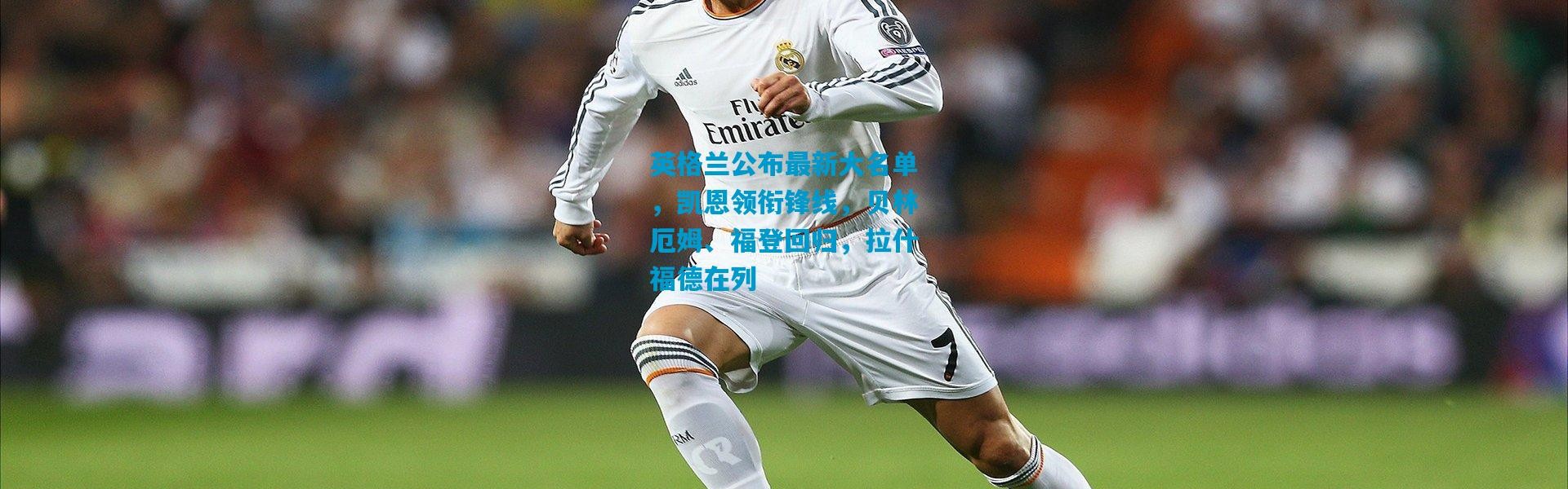 英格兰公布最新大名单，凯恩领衔锋线，贝林厄姆、福登回归，拉什福德在列