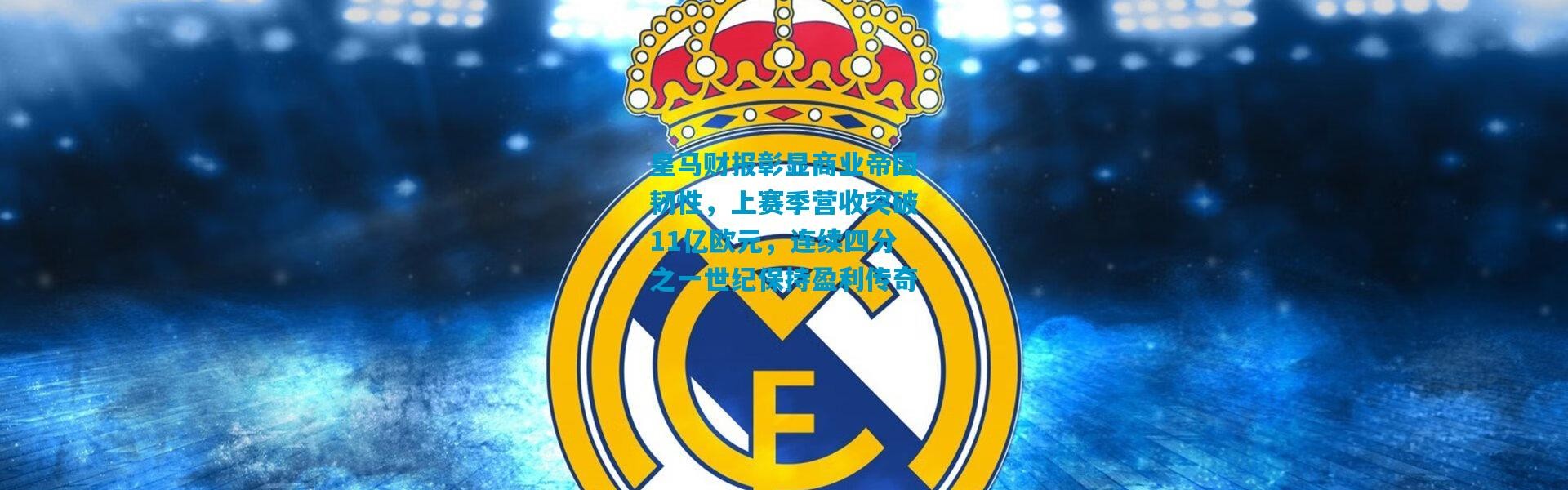 皇马财报彰显商业帝国韧性，上赛季营收突破11亿欧元，连续四分之一世纪保持盈利传奇