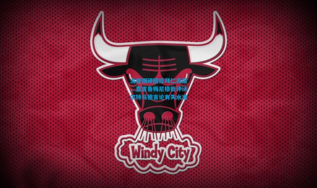 戈登强硬回应拜仁高层，直言鲁梅尼格批评沃尔特马德言论有失水准