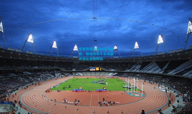 尤里奇赛后坦言痛失胜局，锋线效率不足成都灵德比关键转折