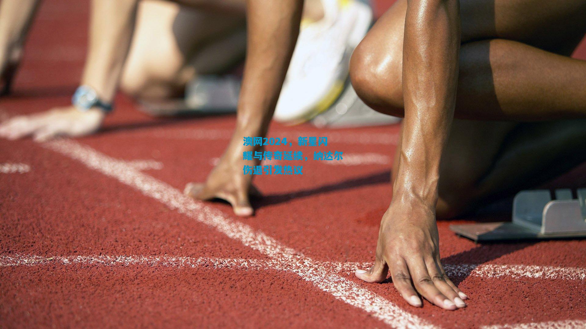 澳网2024，新星闪耀与传奇延续，纳达尔伤退引发热议