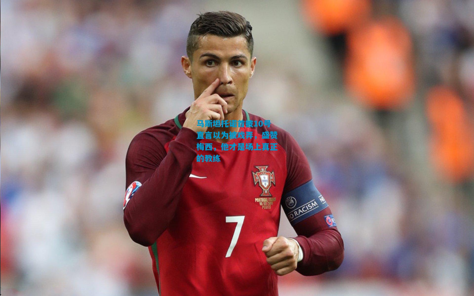 马斯坦托诺首披10号直言以为被戏弄，盛赞梅西，他才是场上真正的教练