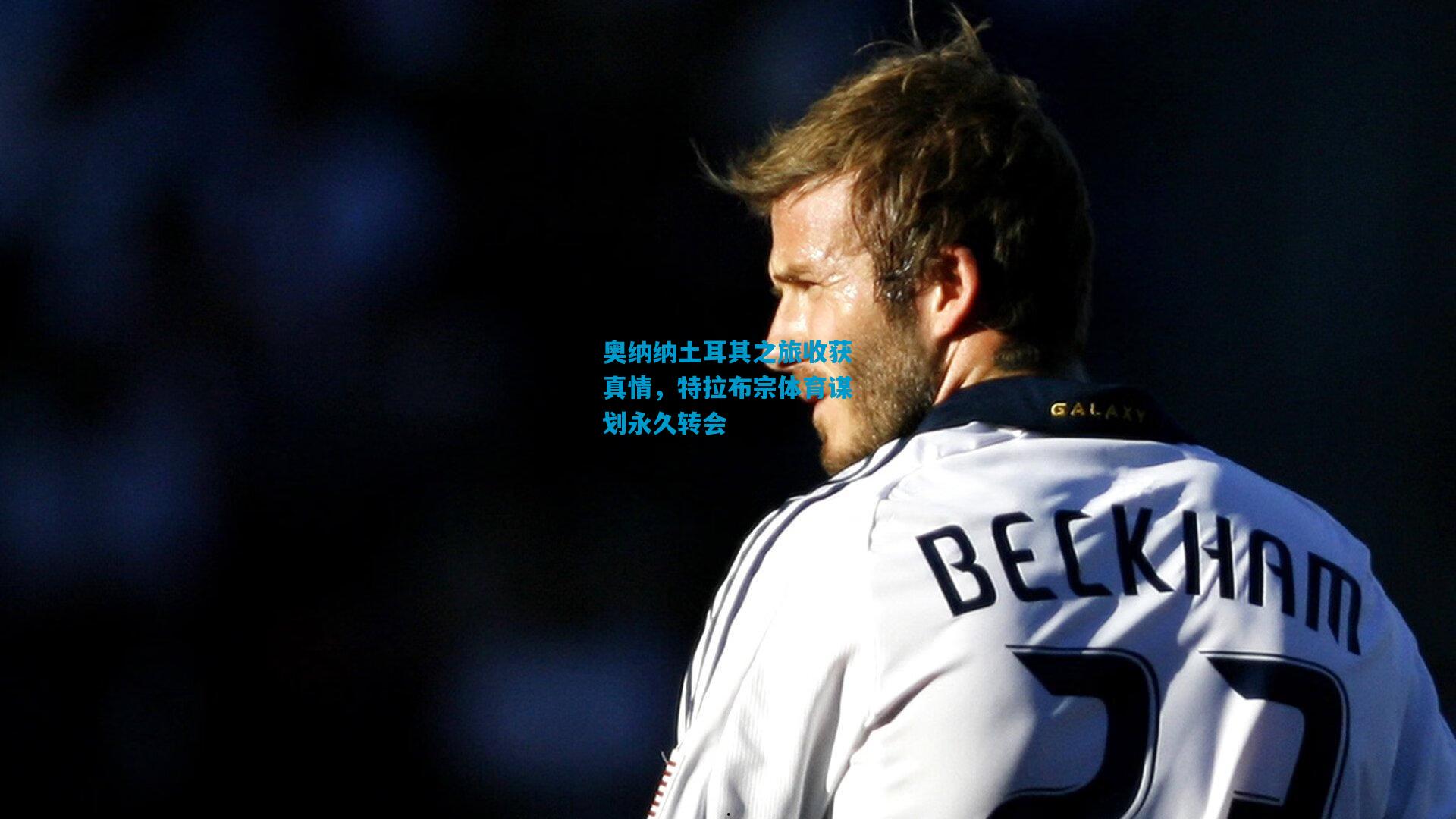 奥纳纳土耳其之旅收获真情，特拉布宗体育谋划永久转会