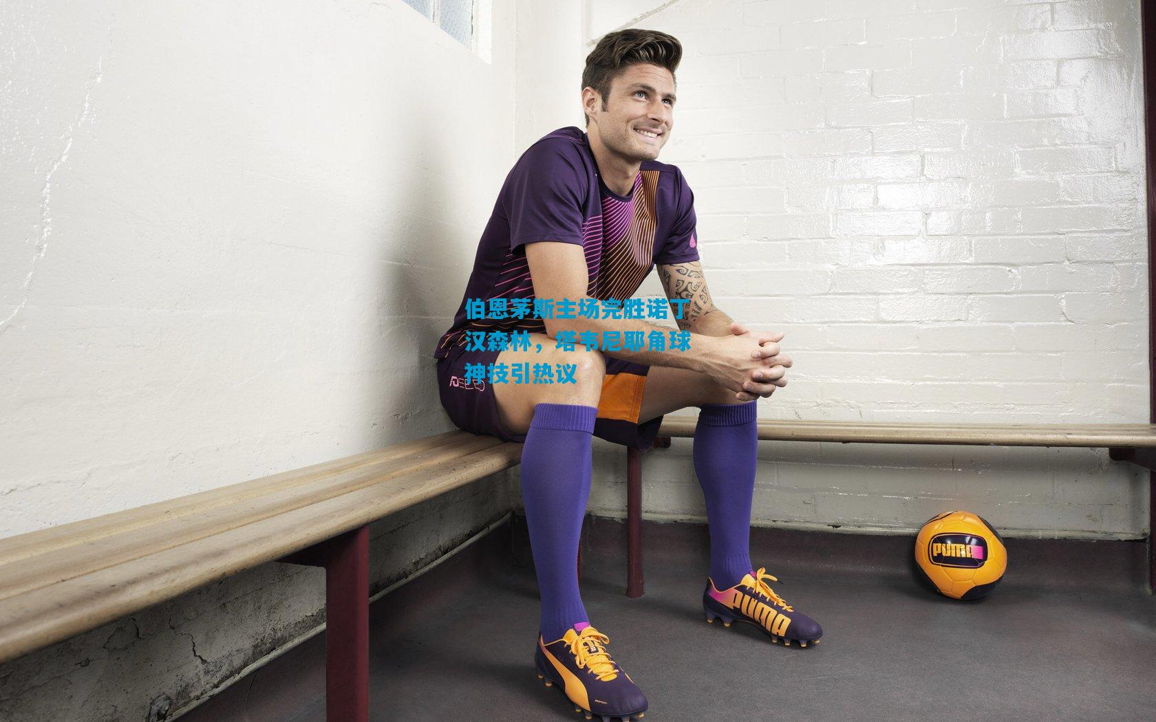 伯恩茅斯主场完胜诺丁汉森林，塔韦尼耶角球神技引热议