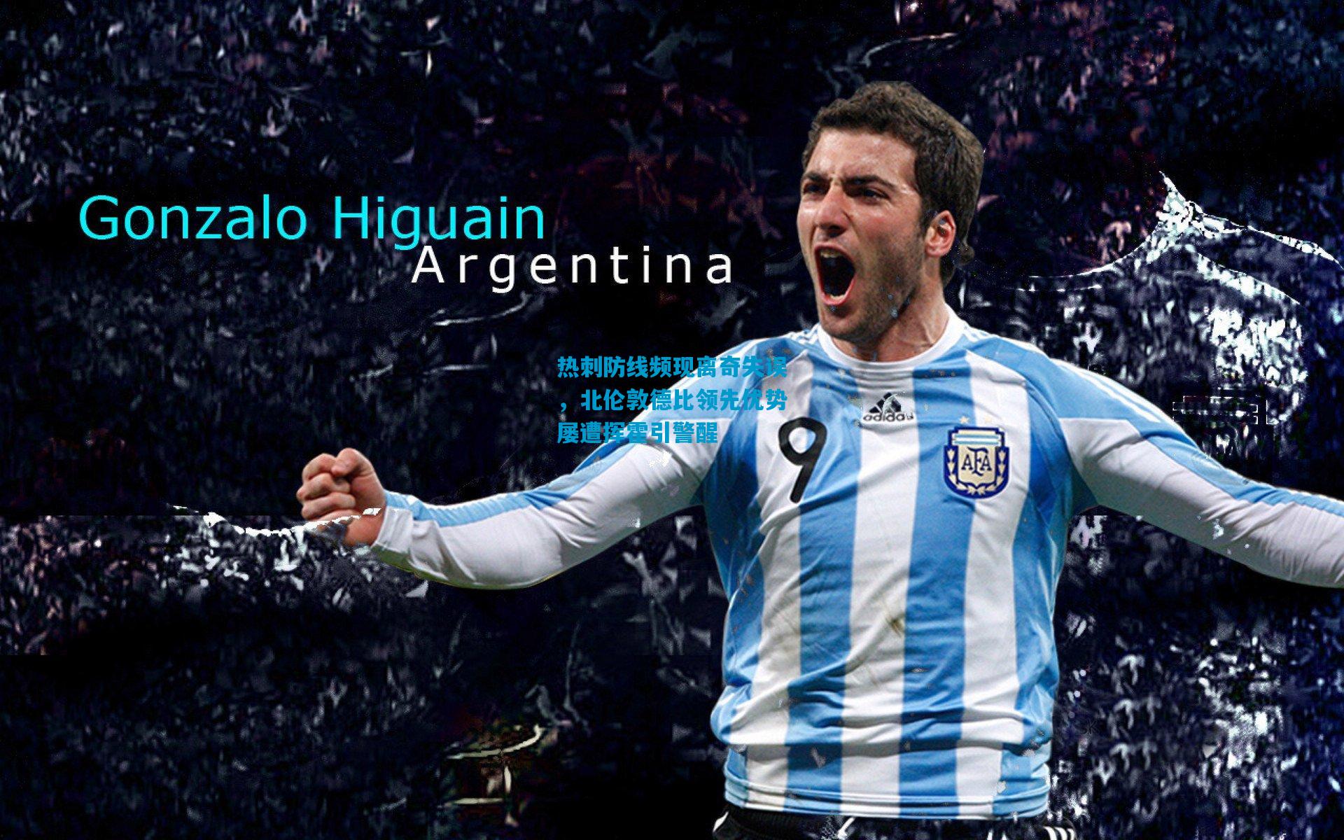 热刺防线频现离奇失误，北伦敦德比领先优势屡遭挥霍引警醒