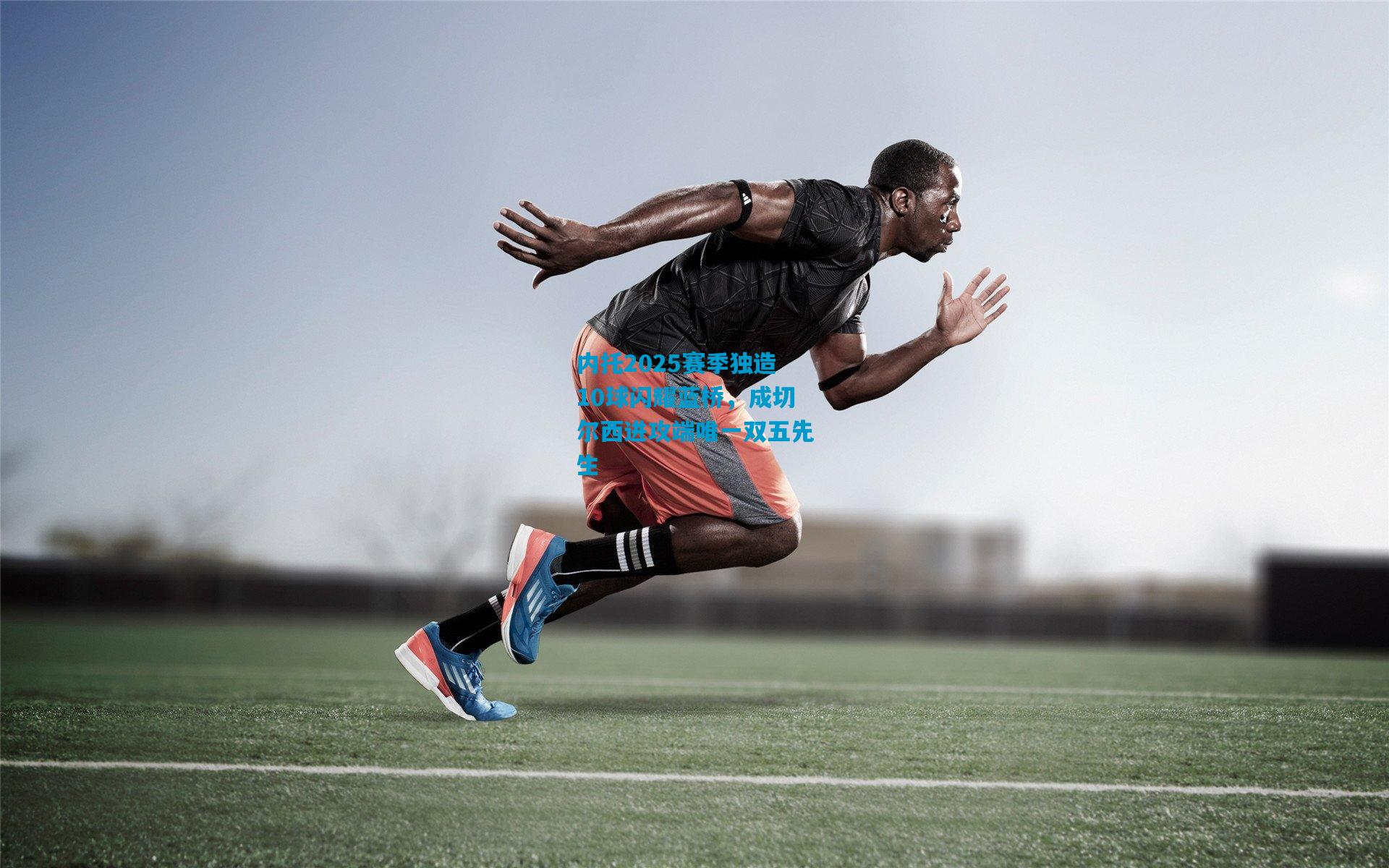 内托2025赛季独造10球闪耀蓝桥，成切尔西进攻端唯一双五先生