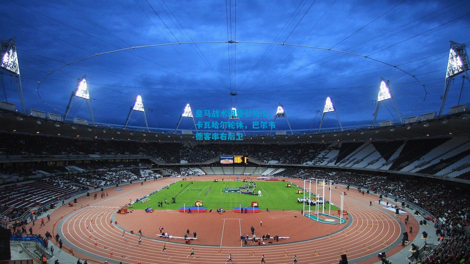 皇马战术调整引关注，卡瓦哈尔轮休，巴尔韦德客串右后卫