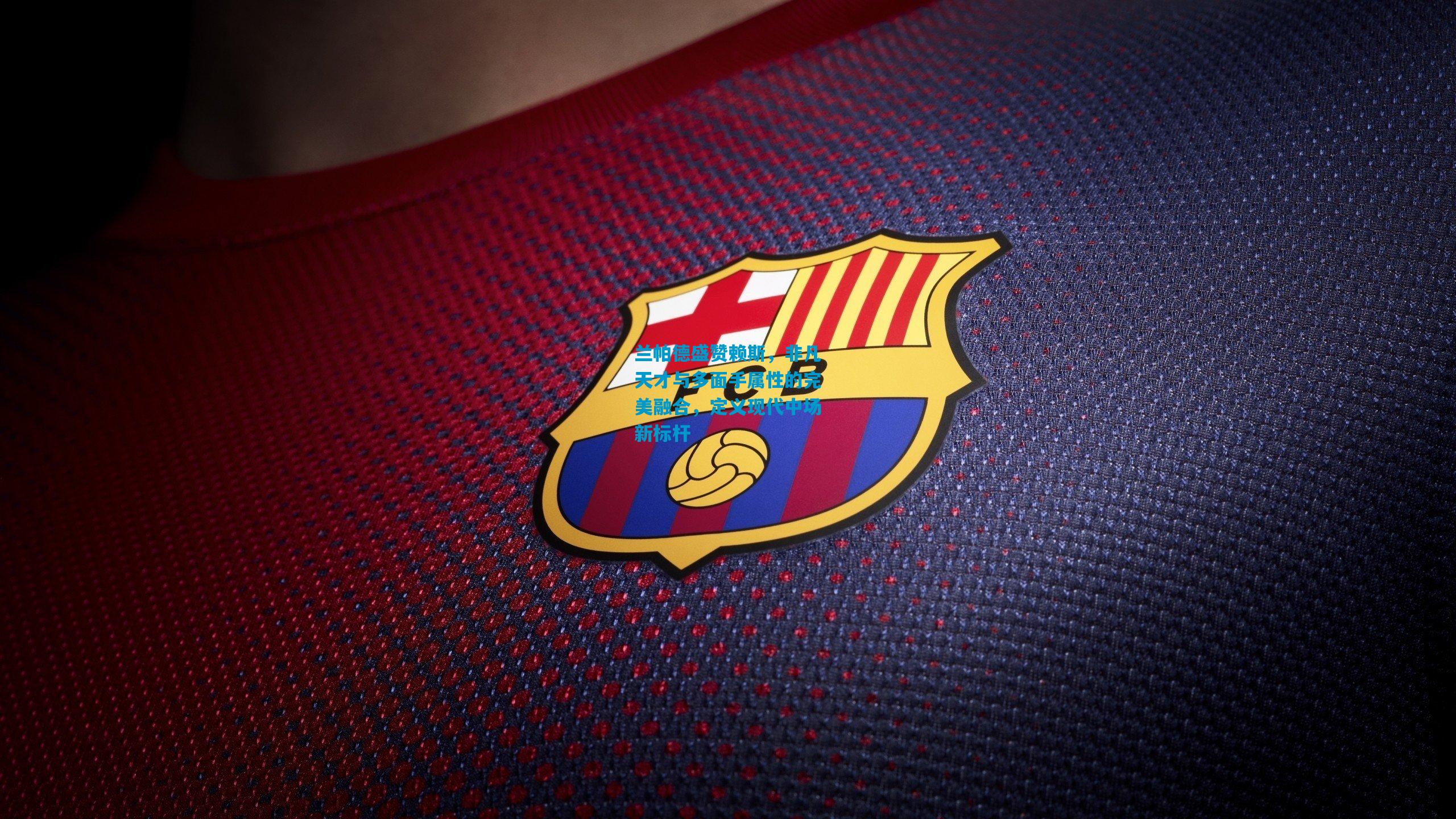 兰帕德盛赞赖斯，非凡天才与多面手属性的完美融合，定义现代中场新标杆