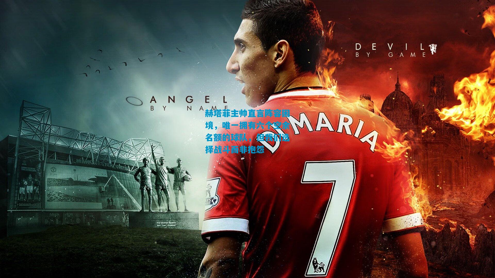 赫塔菲主帅直言阵容困境，唯一拥有六个空余名额的球队，但我们选择战斗而非抱怨