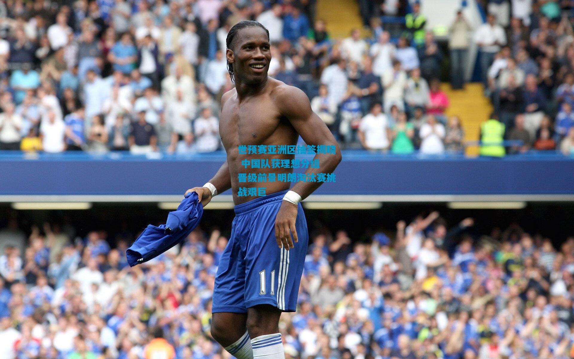 世预赛亚洲区抽签揭晓 中国队获理想分组 晋级前景明朗淘汰赛挑战艰巨