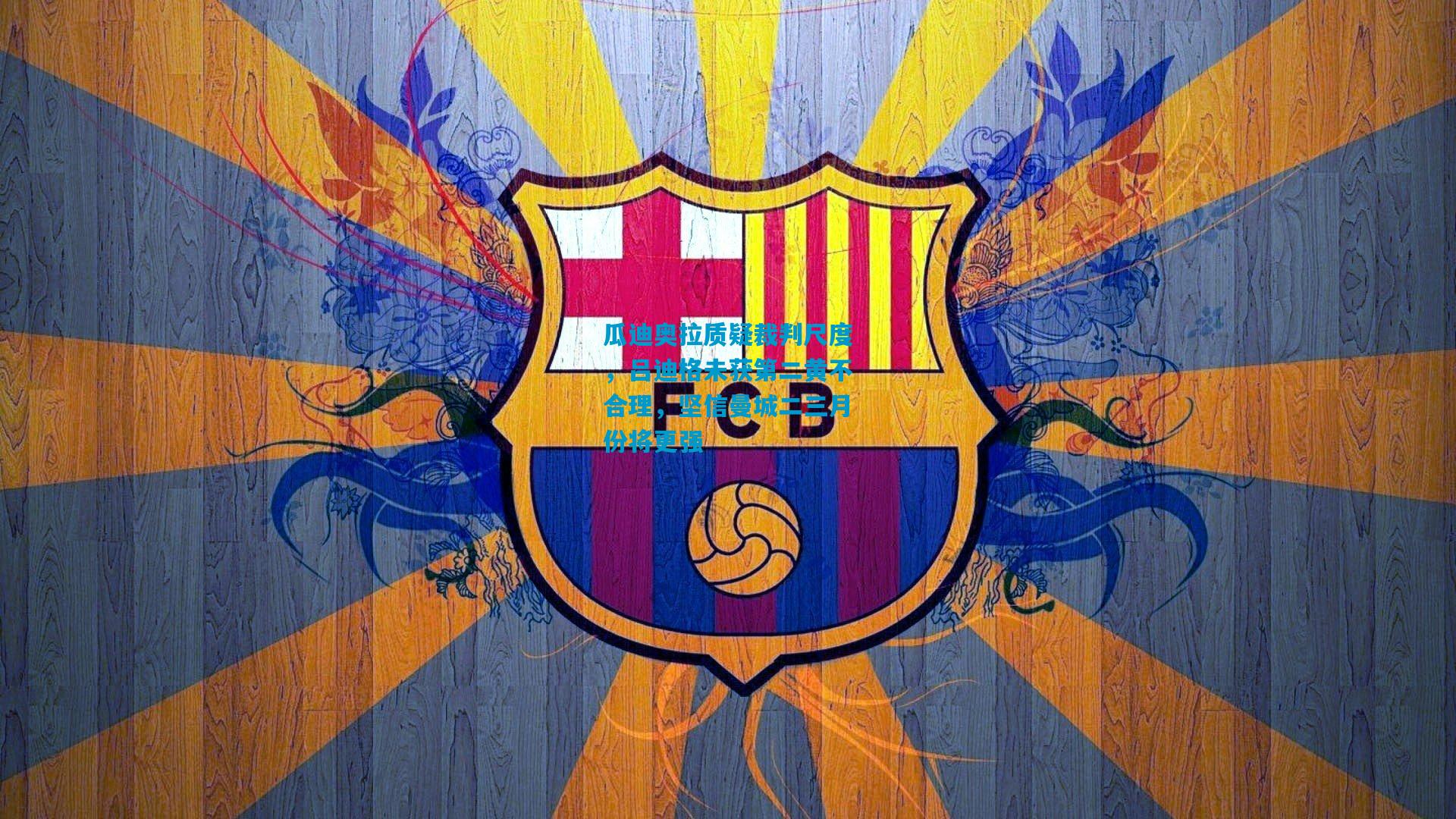 瓜迪奥拉质疑裁判尺度，吕迪格未获第二黄不合理，坚信曼城二三月份将更强