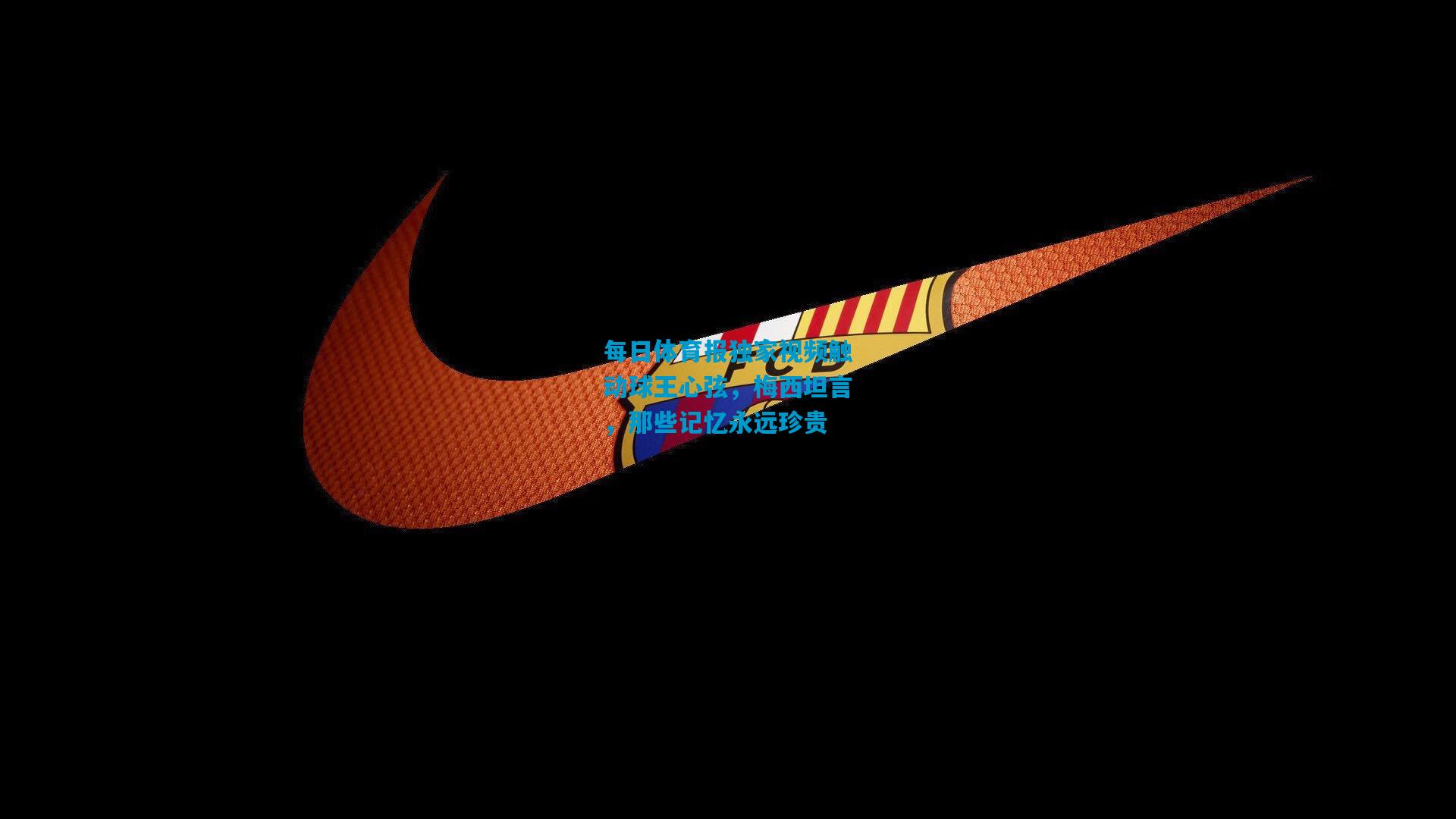 每日体育报独家视频触动球王心弦，梅西坦言，那些记忆永远珍贵