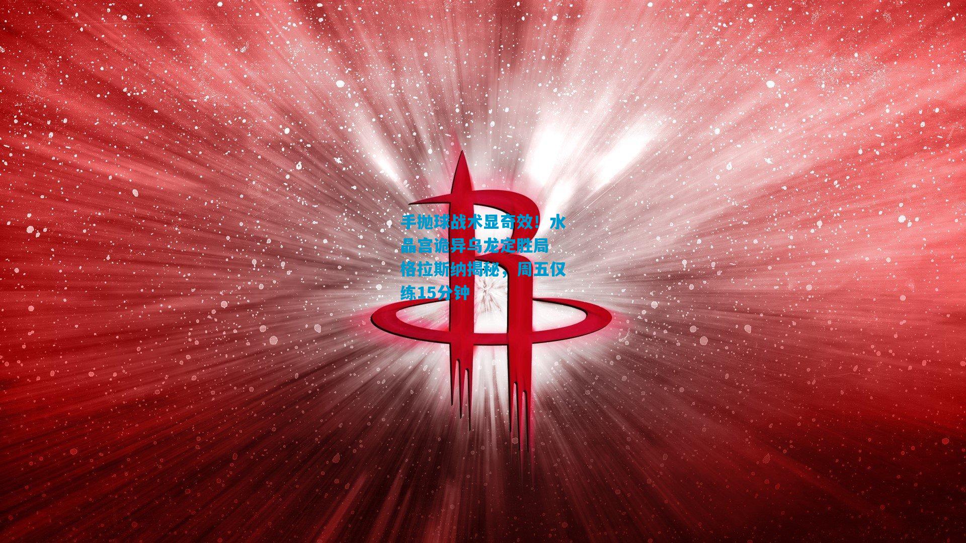 手抛球战术显奇效！水晶宫诡异乌龙定胜局 格拉斯纳揭秘，周五仅练15分钟