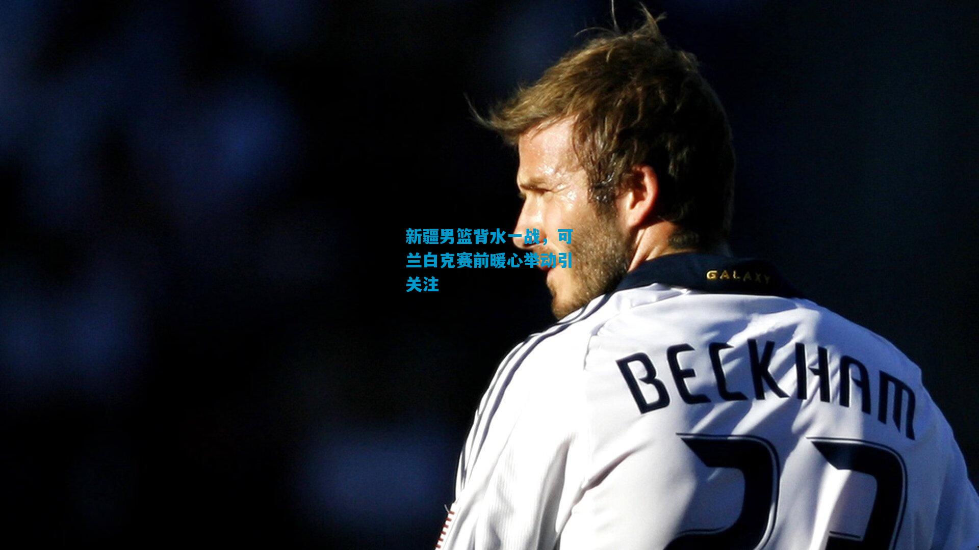 新疆男篮背水一战,可兰白克赛前暖心举动引关注