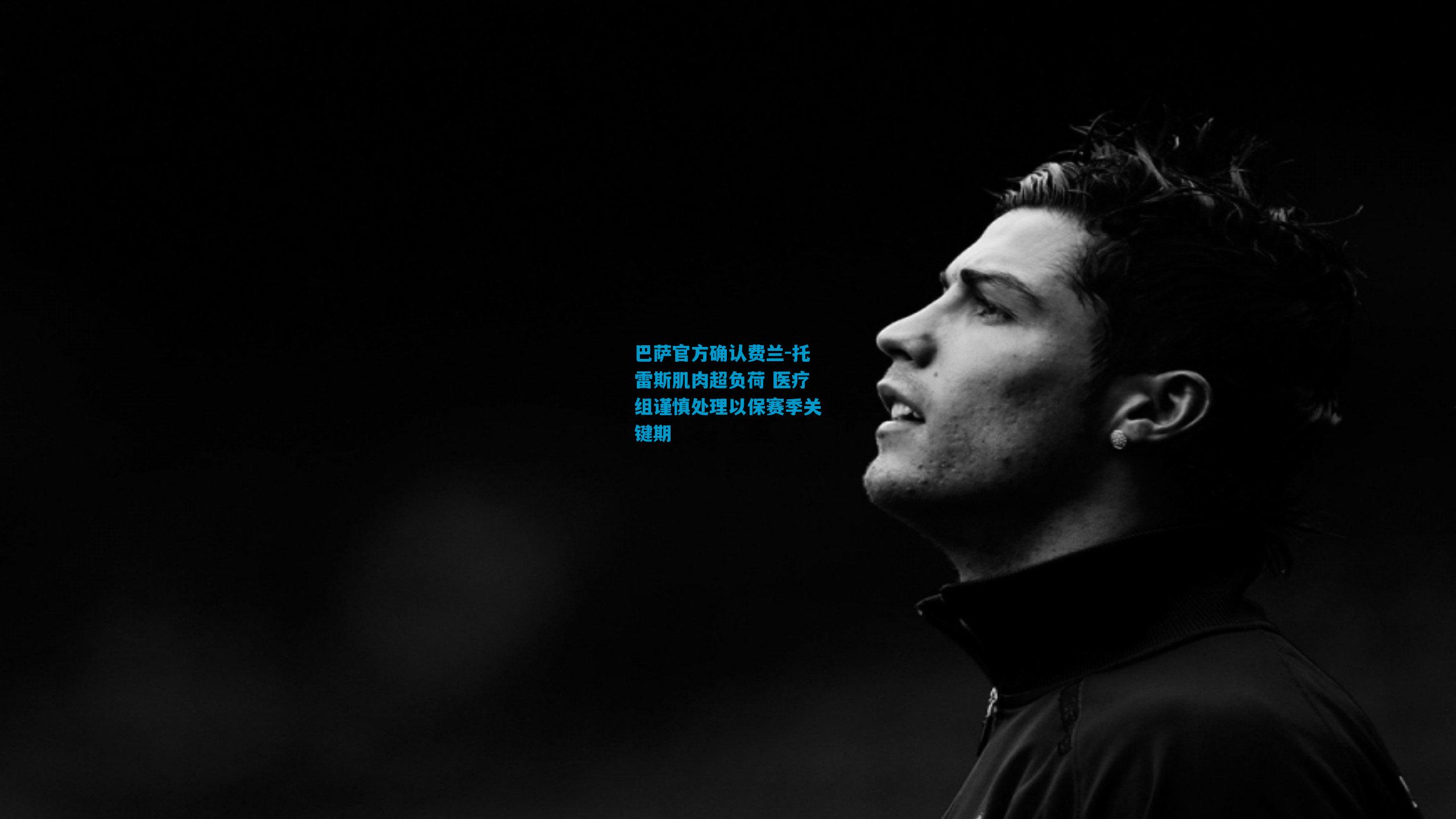 巴萨官方确认费兰-托雷斯肌肉超负荷 医疗组谨慎处理以保赛季关键期