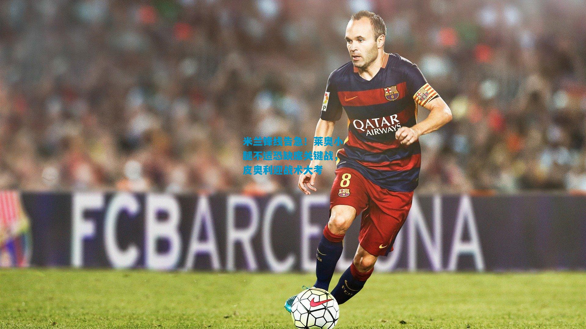 米兰锋线告急！莱奥小腿不适恐缺席关键战，皮奥利迎战术大考